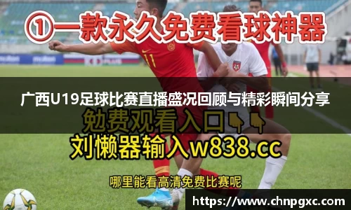 广西U19足球比赛直播盛况回顾与精彩瞬间分享