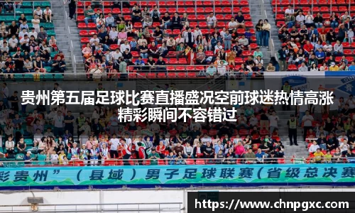 贵州第五届足球比赛直播盛况空前球迷热情高涨精彩瞬间不容错过