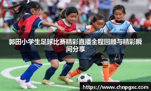 郭田小学生足球比赛精彩直播全程回顾与精彩瞬间分享