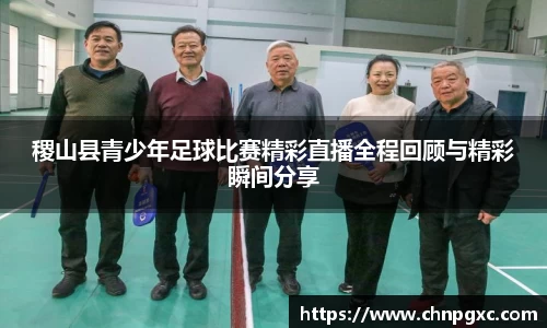 稷山县青少年足球比赛精彩直播全程回顾与精彩瞬间分享