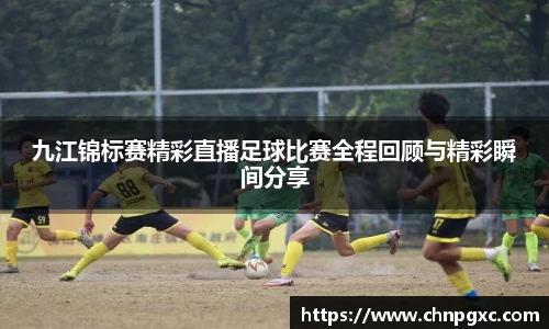 九江锦标赛精彩直播足球比赛全程回顾与精彩瞬间分享