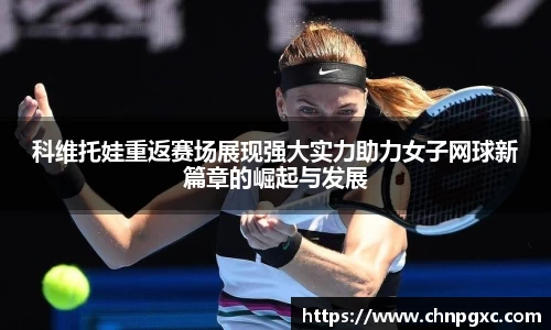 科维托娃重返赛场展现强大实力助力女子网球新篇章的崛起与发展