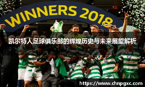 凯尔特人足球俱乐部的辉煌历史与未来展望解析