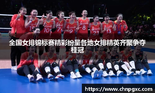 全国女排锦标赛精彩纷呈各地女排精英齐聚争夺桂冠