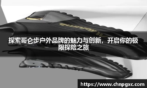 探索哥仑步户外品牌的魅力与创新，开启你的极限探险之旅
