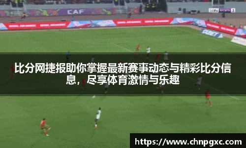 比分网捷报助你掌握最新赛事动态与精彩比分信息，尽享体育激情与乐趣