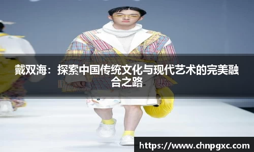 戴双海：探索中国传统文化与现代艺术的完美融合之路