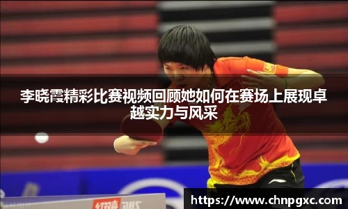 李晓霞精彩比赛视频回顾她如何在赛场上展现卓越实力与风采