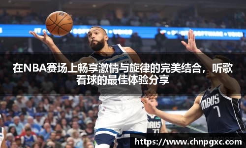 在NBA赛场上畅享激情与旋律的完美结合，听歌看球的最佳体验分享