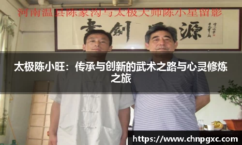 太极陈小旺：传承与创新的武术之路与心灵修炼之旅