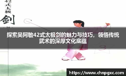 探索吴阿敏42式太极剑的魅力与技巧，领悟传统武术的深厚文化底蕴