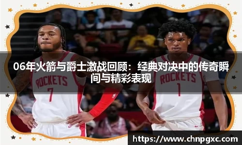 06年火箭与爵士激战回顾：经典对决中的传奇瞬间与精彩表现