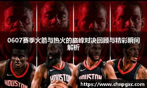 0607赛季火箭与热火的巅峰对决回顾与精彩瞬间解析