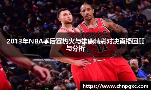 2013年NBA季后赛热火与雄鹿精彩对决直播回顾与分析