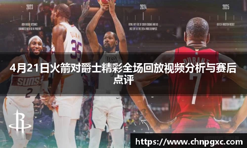 4月21日火箭对爵士精彩全场回放视频分析与赛后点评