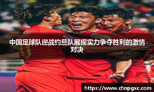 中国足球队迎战约旦队展现实力争夺胜利的激情对决
