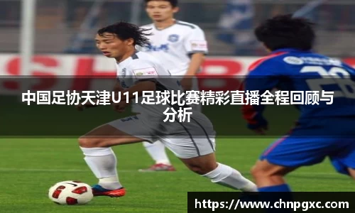 中国足协天津U11足球比赛精彩直播全程回顾与分析