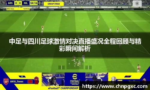 中足与四川足球激情对决直播盛况全程回顾与精彩瞬间解析