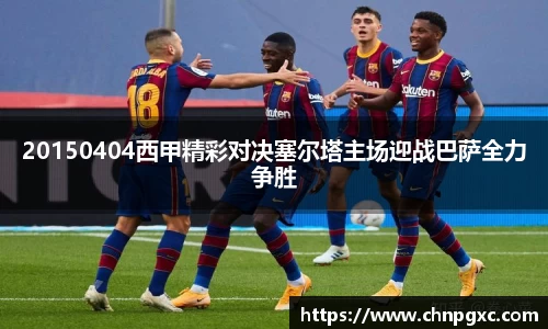 20150404西甲精彩对决塞尔塔主场迎战巴萨全力争胜