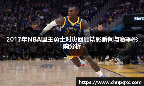 2017年NBA国王勇士对决回顾精彩瞬间与赛季影响分析