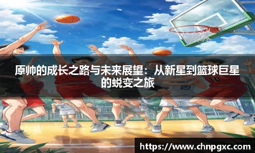 原帅的成长之路与未来展望：从新星到篮球巨星的蜕变之旅