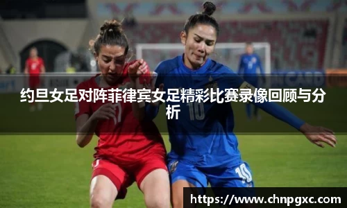 约旦女足对阵菲律宾女足精彩比赛录像回顾与分析