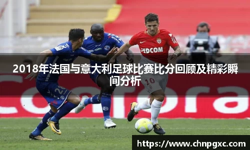 2018年法国与意大利足球比赛比分回顾及精彩瞬间分析