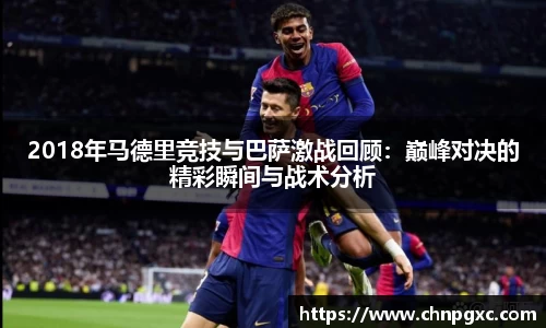 2018年马德里竞技与巴萨激战回顾：巅峰对决的精彩瞬间与战术分析