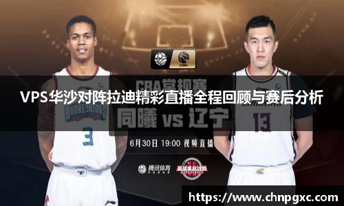 VPS华沙对阵拉迪精彩直播全程回顾与赛后分析