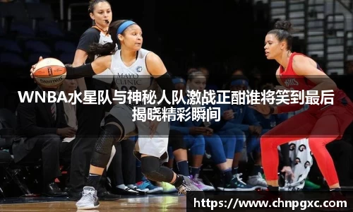 WNBA水星队与神秘人队激战正酣谁将笑到最后揭晓精彩瞬间