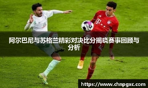 阿尔巴尼与苏格兰精彩对决比分揭晓赛事回顾与分析