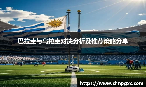 巴拉圭与乌拉圭对决分析及推荐策略分享