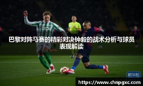 巴黎对阵马赛的精彩对决钟毅的战术分析与球员表现解读