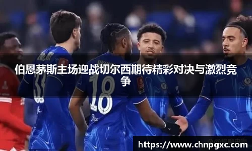 伯恩茅斯主场迎战切尔西期待精彩对决与激烈竞争