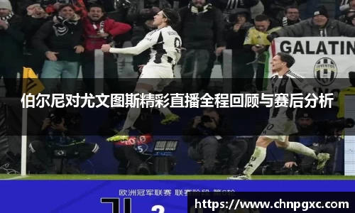 伯尔尼对尤文图斯精彩直播全程回顾与赛后分析