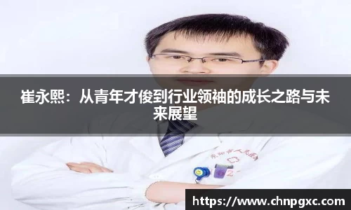 崔永熙：从青年才俊到行业领袖的成长之路与未来展望