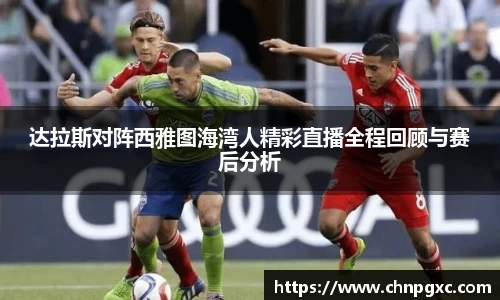 达拉斯对阵西雅图海湾人精彩直播全程回顾与赛后分析