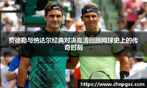 费德勒与纳达尔经典对决高清回顾网球史上的传奇时刻